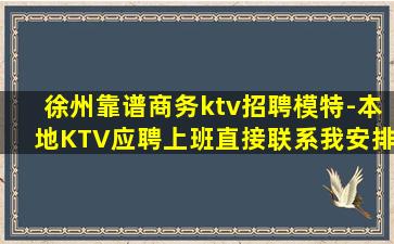 徐州靠谱商务ktv招聘模特-本地KTV应聘上班直接联系我安排