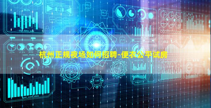 杭州正规夜场如何招聘-便衣公平试房